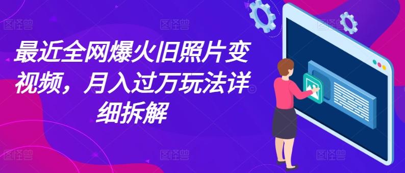 最近全网爆火旧照片变视频，月入过万玩法详细拆解-爱找项目网