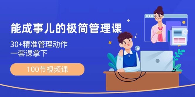 能成事儿极简管理课：100节视频课，30+精准管理动作，一套课拿下-爱找项目网