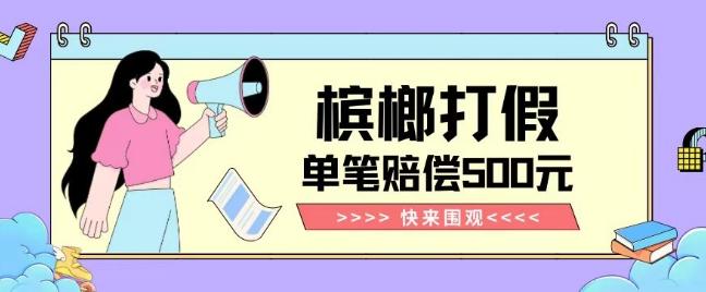 【独家揭秘】槟榔打假赔偿玩法操作简单有手就行单笔订单可赔偿500元【纯绿色】-爱找项目网