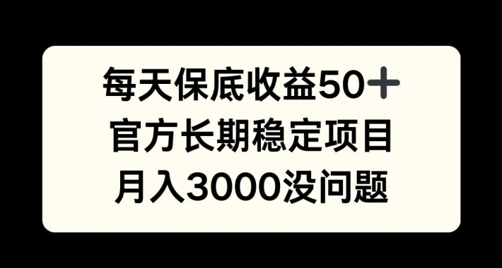 每天收益保底50+，官方长期稳定项目，月入3000没问题【揭秘】-爱找项目网