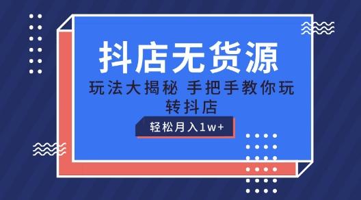 抖店无货源玩法，保姆级教程手把手教你玩转抖店，轻松月入1W+【揭秘】-爱找项目网