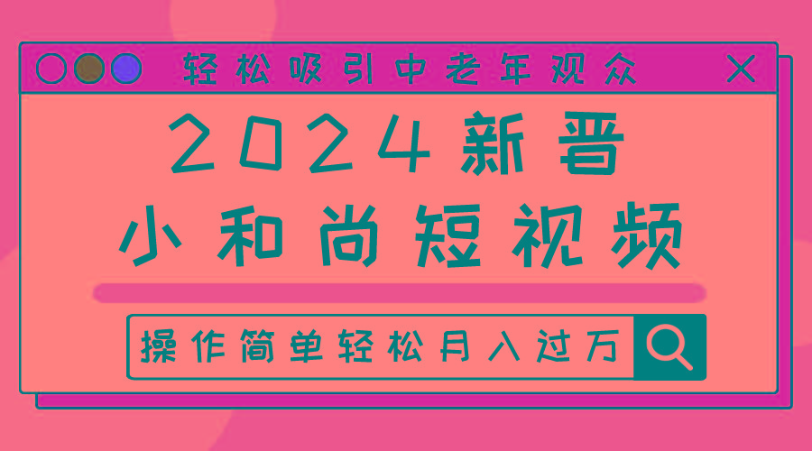 2024新晋小和尚短视频，轻松吸引中老年观众，操作简单轻松月入过万-爱找项目网