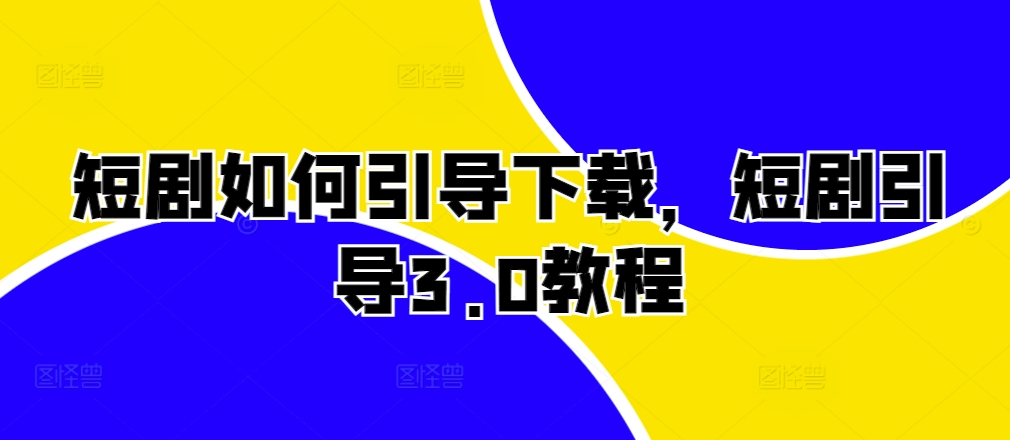 短剧如何引导下载，短剧引导3.0教程-爱找项目网