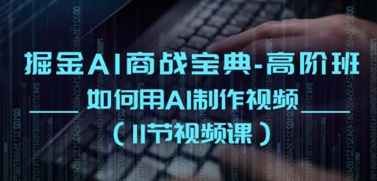 掘金AI商战宝典-高阶班：如何用AI制作视频(11节视频课)-爱找项目网