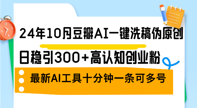 24年10月豆瓣AI一键洗稿伪原创，日稳引300+高认知创业粉，最新AI工具十…-爱找项目网