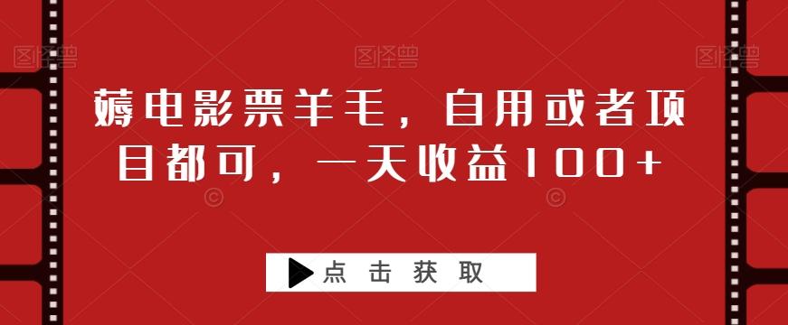 薅电影票羊毛，自用或者项目都可，一天收益100+-爱找项目网