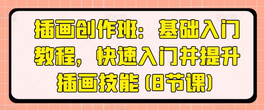 插画创作班：基础入门教程，快速入门并提升插画技能(8节课)-爱找项目网
