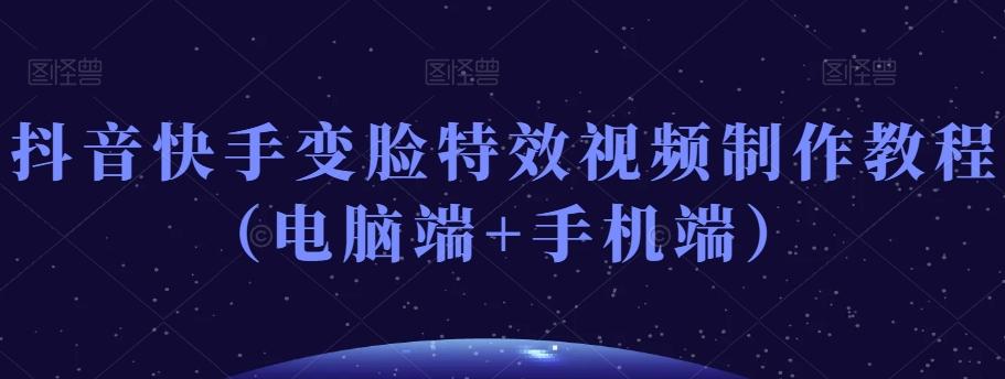 抖音快手变脸特效视频制作教程（电脑端+手机端）-爱找项目网