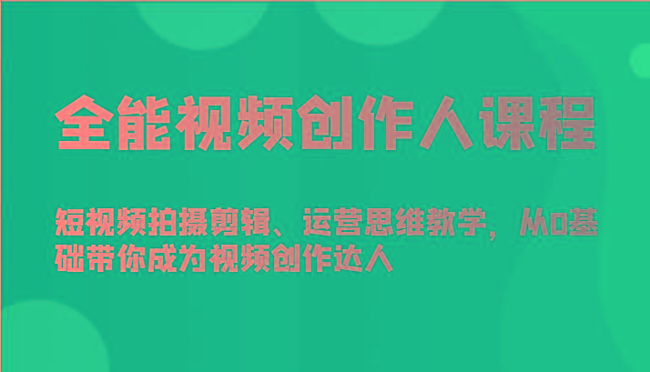 全能视频创作人课程-短视频拍摄剪辑、运营思维教学，从0基础带你成为视频创作达人-爱找项目网