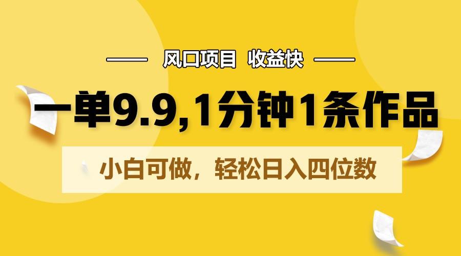 一单9.9，1分钟1条作品，小白可做，轻松日入四位数-爱找项目网