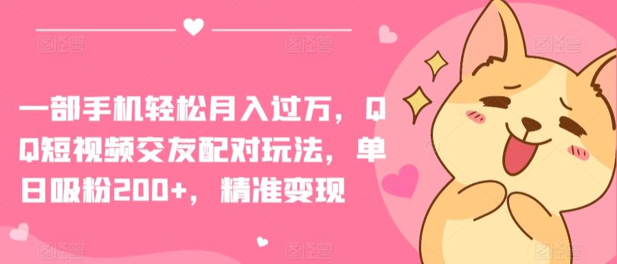 一部手机轻松月入过万，QQ短视频交友配对玩法，单日吸粉200+，精准变现【揭秘】-爱找项目网