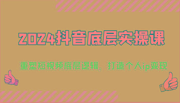 2024抖音底层实操课：重塑短视频底层逻辑，打造个人ip变现(52节)-爱找项目网