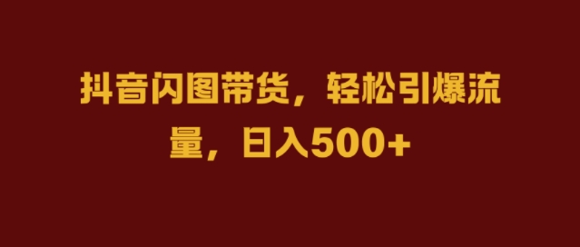 抖音闪图带货，轻松引爆流量，日入几张【揭秘】-爱找项目网