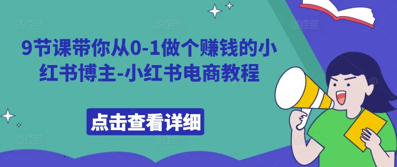 9节课带你从0-1做个赚钱的小红书博主-小红书电商教程-爱找项目网