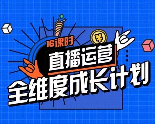 直播运营全维度成长计划，16课时精细化直播间运营策略拆解零基础运营成长-爱找项目网