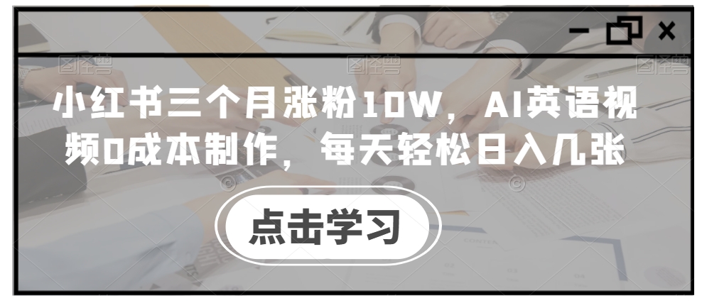 小红书三个月涨粉10W，AI英语视频0成本制作，每天轻松日入几张【揭秘】-爱找项目网