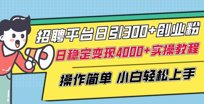 招聘平台日引300+创业粉，日稳定变现4000+实操教程小白轻松上手【揭秘】-爱找项目网