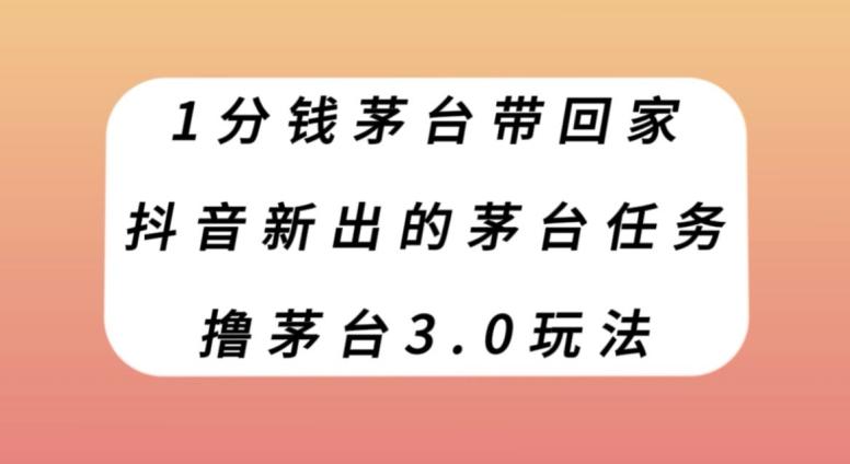 1分钱茅台带回家，抖音新出的茅台任务，撸茅台3.0玩法【揭秘】-爱找项目网