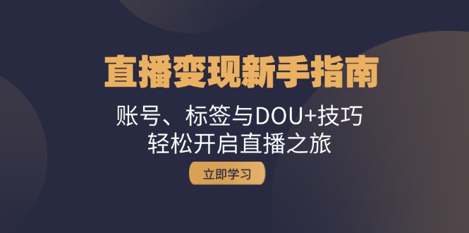 直播变现新手指南：账号、标签与DOU+技巧，轻松开启直播之旅-爱找项目网