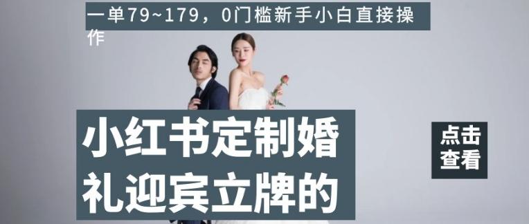 小红书定制婚礼迎宾立牌的项目，一单79~179，0门槛新手小白直接操作【揭秘】-爱找项目网
