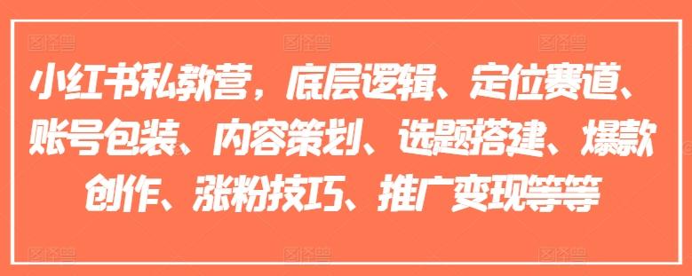 小红书私教营，底层逻辑、定位赛道、账号包装、内容策划、选题搭建、爆款创作、涨粉技巧、推广变现等等-爱找项目网