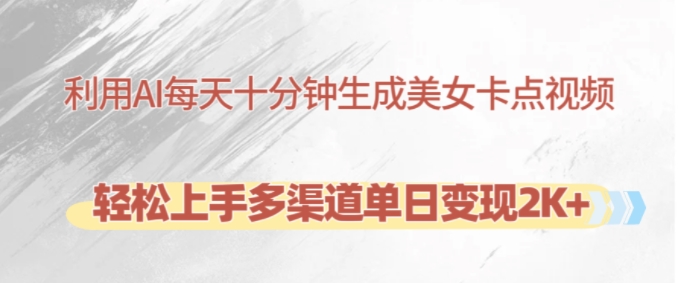 利用AI每天十分钟制作美女卡点视频，轻松上手多渠道单日变现2K+-爱找项目网