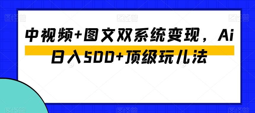 中视频+图文双系统变现，Ai日入500+顶级玩儿法-爱找项目网