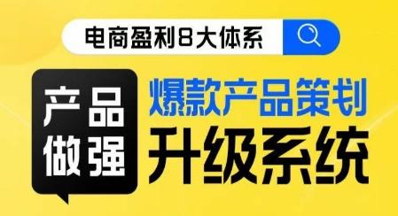 电商盈利8大体系 ·产品做强​爆款产品策划系统升级线上课，全盘布局更能实现利润突破-爱找项目网