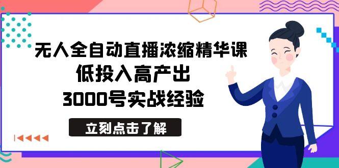 最新无人全自动直播浓缩精华课，低投入高产出，3000号实战经验-爱找项目网