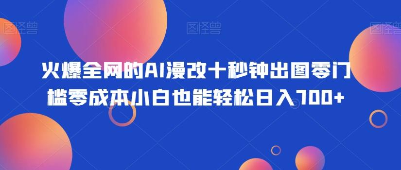 火爆全网的AI漫改十秒钟出图零门槛零成本小白也能轻松日入700+-爱找项目网