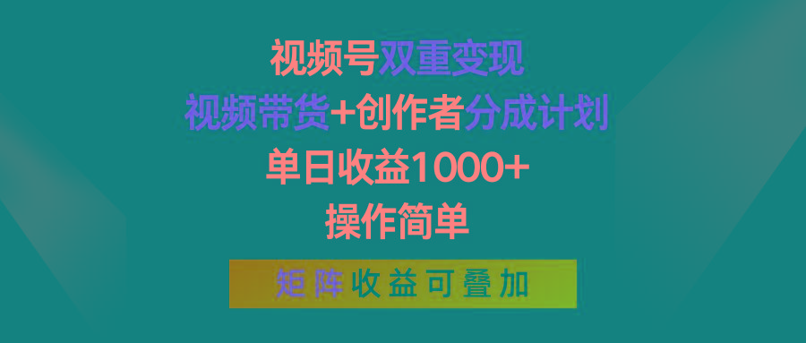 视频号双重变现，视频带货+创作者分成计划 , 单日收益1000+，操作简单，矩阵收益叠加-爱找项目网