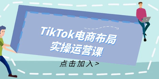TikTok电商布局实操运营课：从新手到精通，成为TikTok带货运营高手-爱找项目网