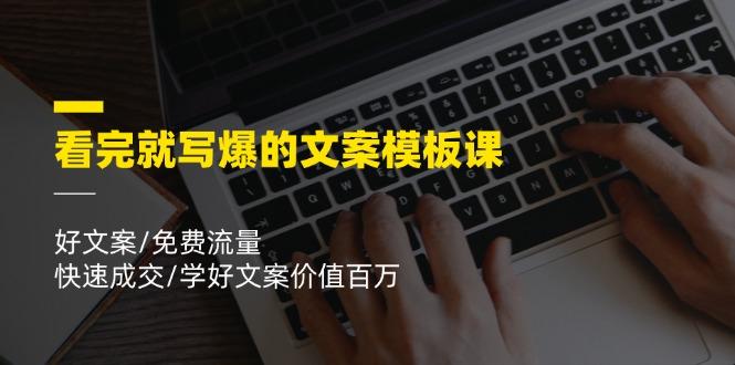 看完就 写爆的文案模板课，好文案/免费流量/快速成交/学好文案价值百万-爱找项目网