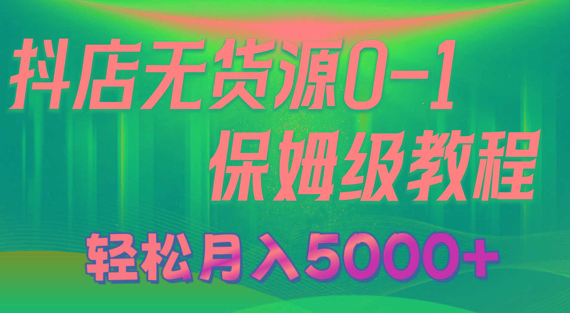 抖店无货源0到1详细实操教程：轻松月入5000+(7节-爱找项目网
