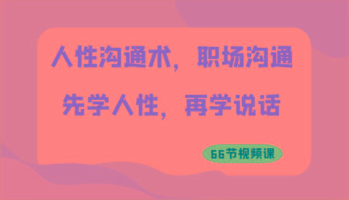 人性沟通术，职场沟通：先学人性，再学说话(66节视频课)-爱找项目网