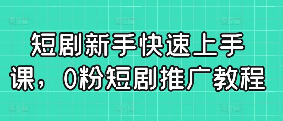 短剧新手快速上手课，0粉短剧推广教程-爱找项目网