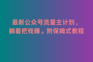 2月最新公众号流量主计划，躺着把钱赚，附保姆式教程【揭秘】-爱找项目网
