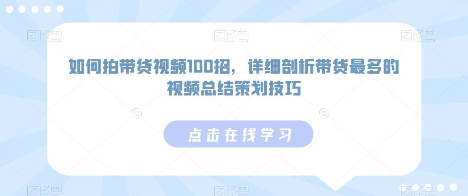如何拍带货视频100招，详细剖析带货最多的视频总结策划技巧-爱找项目网