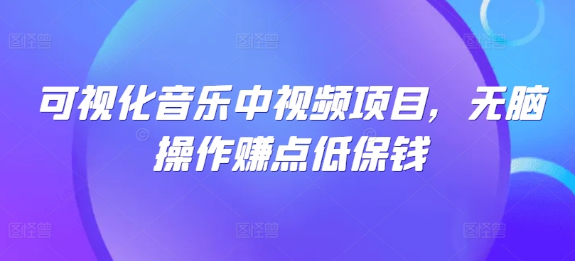 可视化音乐中视频项目，无脑操作赚点低保钱-爱找项目网