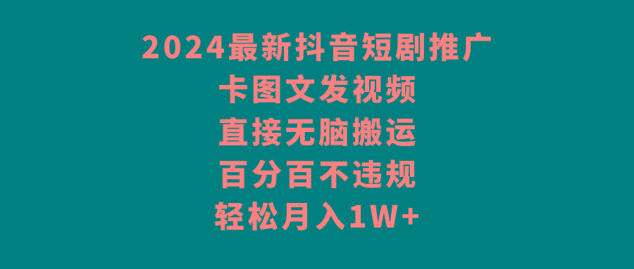 2024最新抖音短剧推广，卡图文发视频，直接无脑搬，百分百不违规，轻松月入1W+-爱找项目网