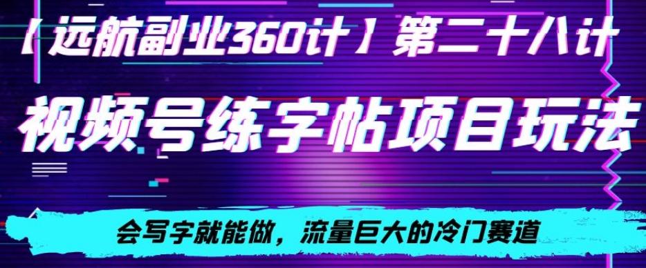 视频号练字帖项目玩法，会写字就能做，流量巨大的冷门赛道，轻松日入200-爱找项目网