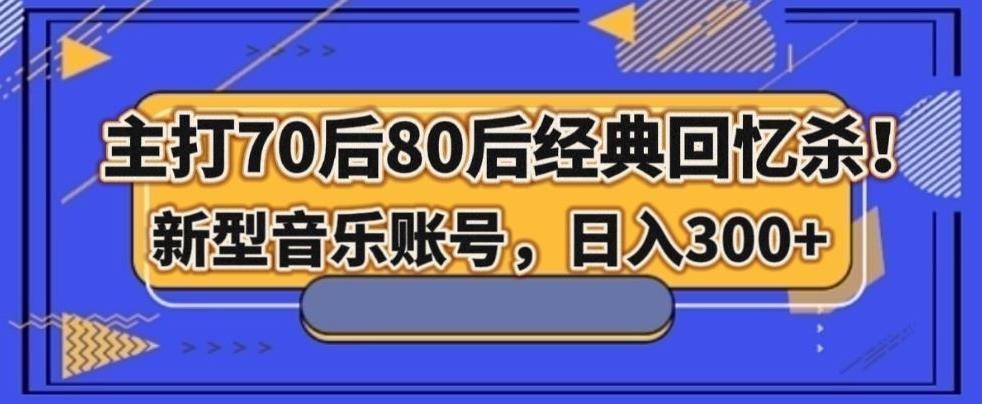 主打70后80后经典回忆杀！新型音乐账号，日入300+-爱找项目网