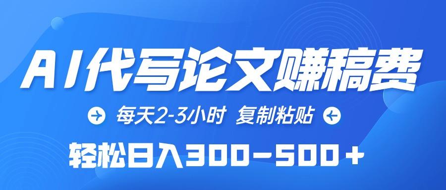 (10042期)AI代写论文赚稿费，每天2-3小时，复制粘贴，轻松日入300-500＋-爱找项目网