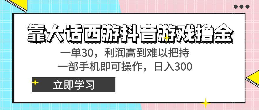 靠大话西游抖音游戏撸金，一单30，利润高到难以把持，一部手机即可操作…-爱找项目网