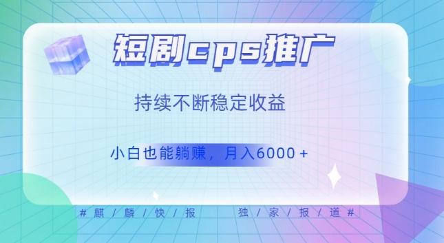 短剧cps推广（价值4位数），市场前景大可实现躺赚收益，只要视频在，持续收益不断-爱找项目网