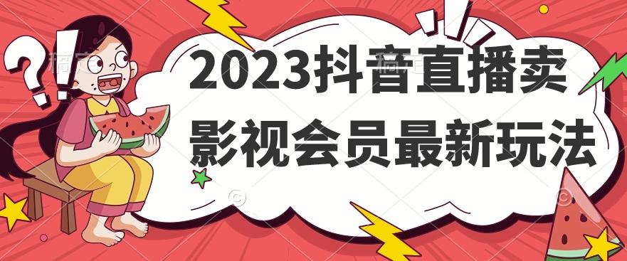 2023抖音直播卖影视会员最新玩法-爱找项目网