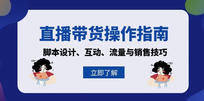 直播带货操作指南：脚本设计、互动、流量与销售技巧-爱找项目网