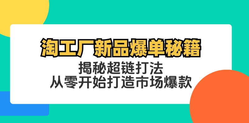 淘工厂新品爆单秘籍：揭秘超链打法，从零开始打造市场爆款-爱找项目网