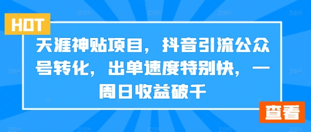 天涯神贴项目，抖音引流公众号转化，出单速度特别快，一周日收益破千-爱找项目网