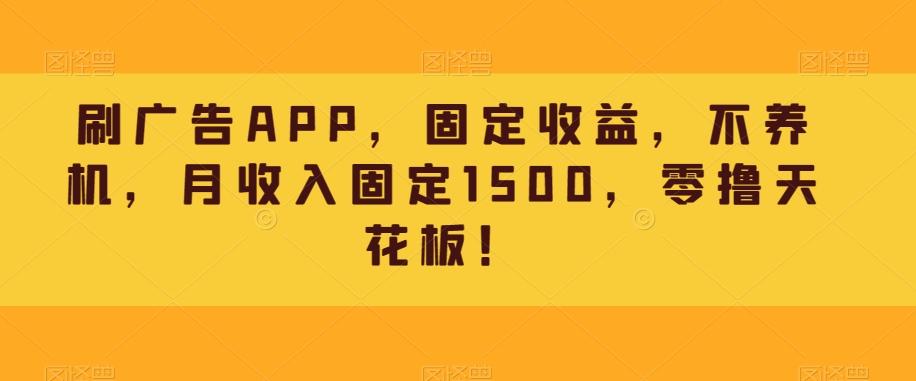 刷广告APP，固定收益，不养机，月收入固定1500，零撸天花板！-爱找项目网